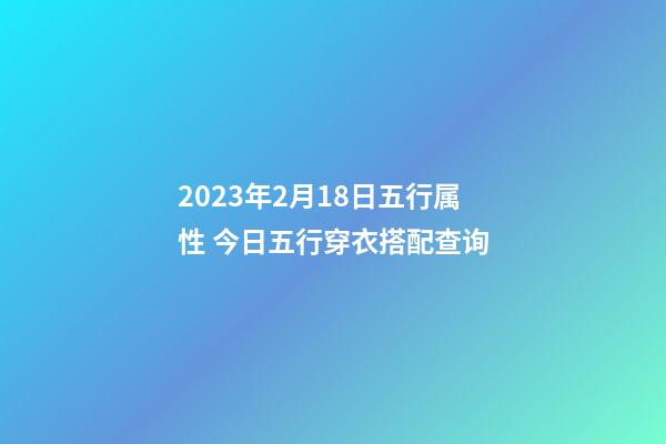 2023年2月18日五行属性 今日五行穿衣搭配查询